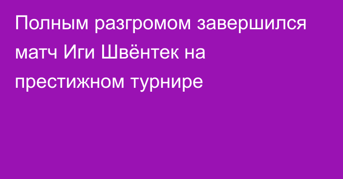 Полным разгромом завершился матч Иги Швёнтек на престижном турнире