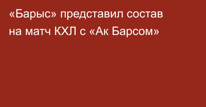 «Барыс» представил состав на матч КХЛ с «Ак Барсом»