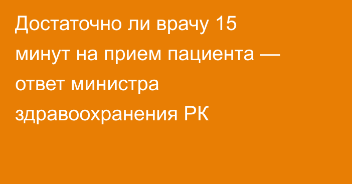 Достаточно ли врачу 15 минут на прием пациента — ответ министра здравоохранения РК