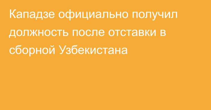 Кападзе официально получил должность после отставки в сборной Узбекистана