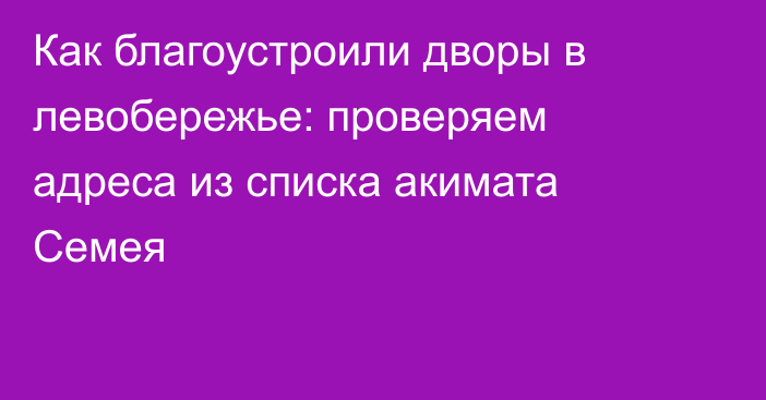 Как благоустроили дворы в левобережье: проверяем адреса из списка акимата Семея
