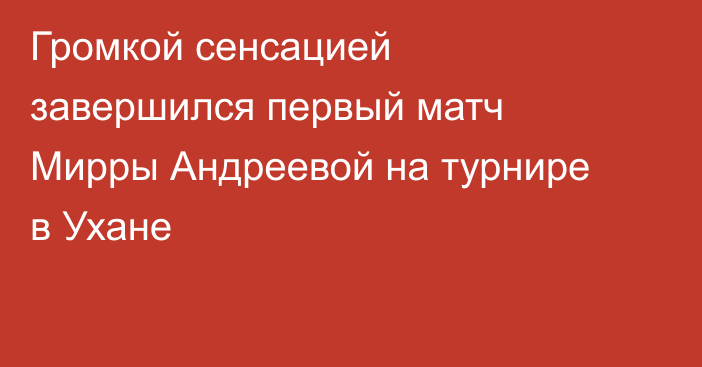 Громкой сенсацией завершился первый матч Мирры Андреевой на турнире в Ухане
