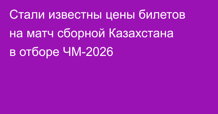 Стали известны цены билетов на матч сборной Казахстана в отборе ЧМ-2026