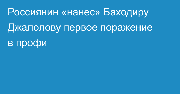 Россиянин «нанес» Баходиру Джалолову первое поражение в профи