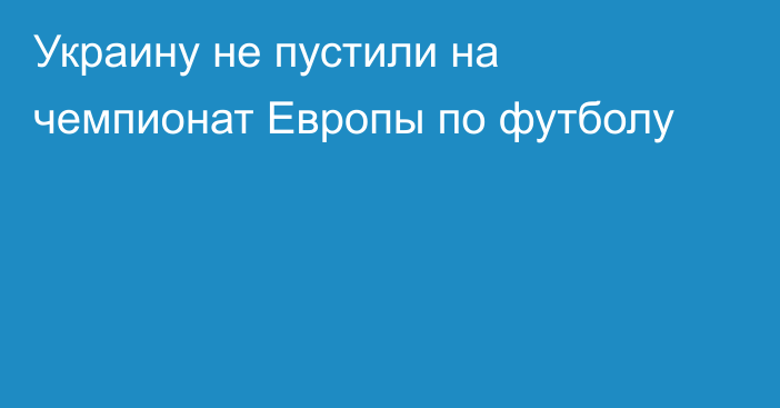 Украину не пустили на чемпионат Европы по футболу