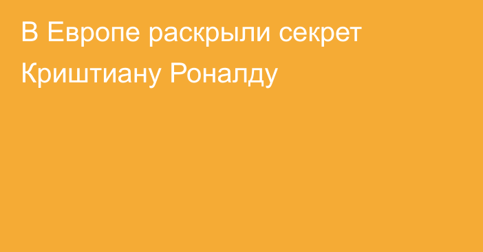 В Европе раскрыли секрет Криштиану Роналду
