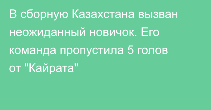 В сборную Казахстана вызван неожиданный новичок. Его команда пропустила 5 голов от 
