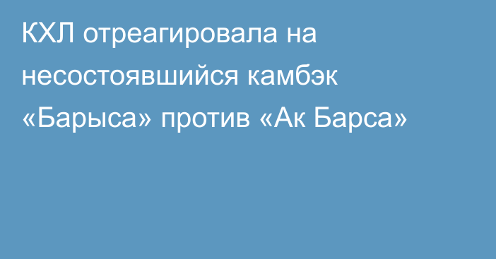 КХЛ отреагировала на несостоявшийся камбэк «Барыса» против «Ак Барса»