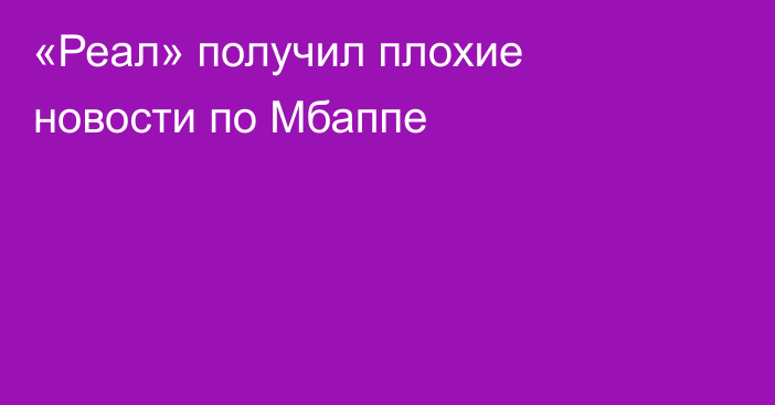 «Реал» получил плохие новости по Мбаппе