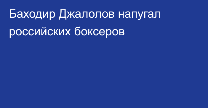 Баходир Джалолов напугал российских боксеров