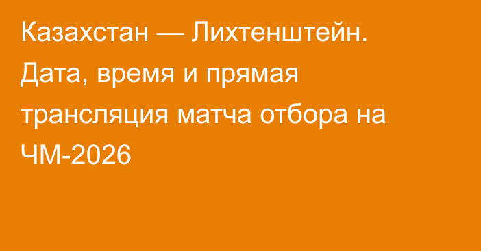 Казахстан — Лихтенштейн. Дата, время и прямая трансляция матча отбора на ЧМ-2026