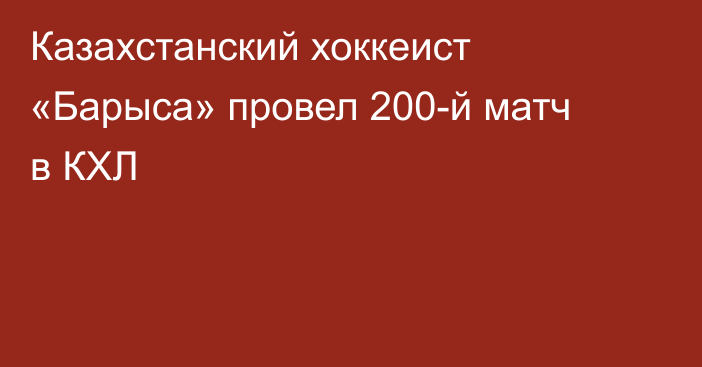 Казахстанский хоккеист «Барыса» провел 200-й матч в КХЛ