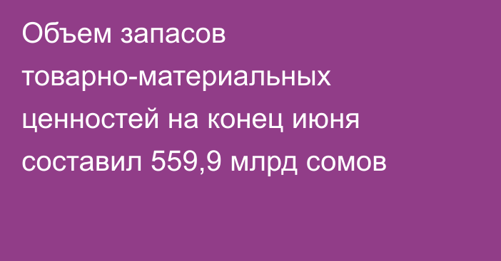 Объем запасов товарно-материальных ценностей на конец июня составил 559,9 млрд сомов