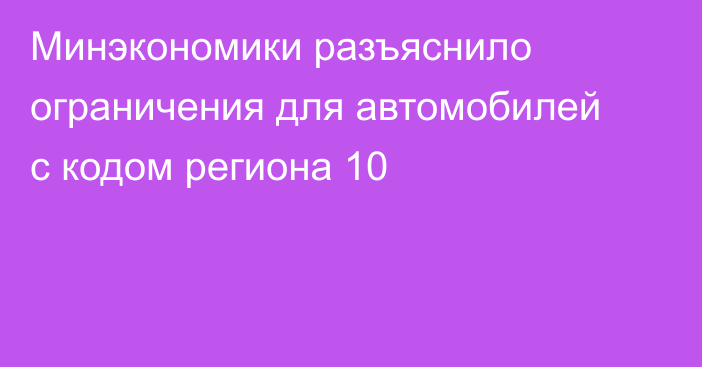 Минэкономики разъяснило ограничения для автомобилей с кодом региона 10