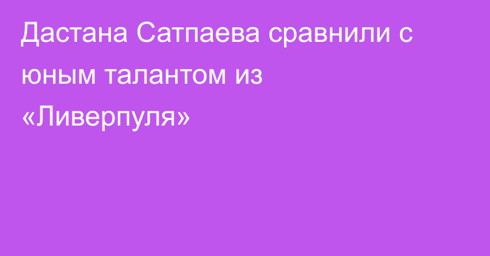 Дастана Сатпаева сравнили с юным талантом из «Ливерпуля»