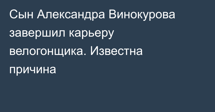 Сын Александра Винокурова завершил карьеру велогонщика. Известна причина