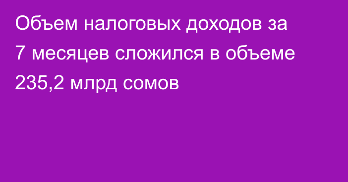 Объем налоговых доходов за 7 месяцев сложился в объеме 235,2 млрд сомов