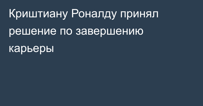 Криштиану Роналду принял решение по завершению карьеры