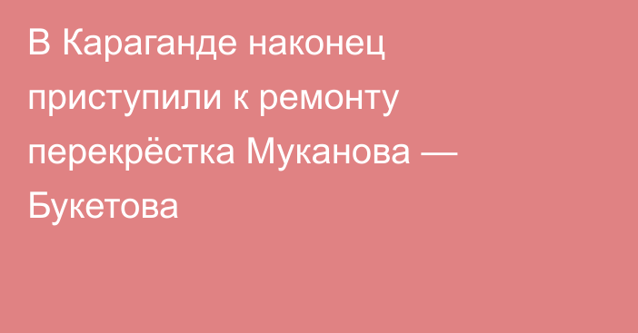 В Караганде наконец приступили к ремонту перекрёстка Муканова — Букетова