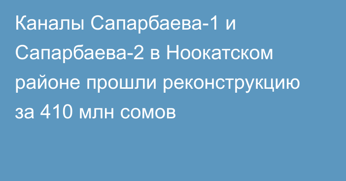 Каналы Сапарбаева-1 и Сапарбаева-2 в Ноокатском районе прошли реконструкцию за 410 млн сомов