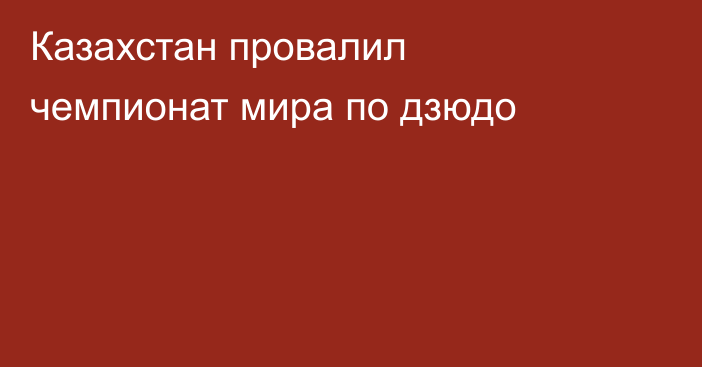 Казахстан провалил чемпионат мира по дзюдо
