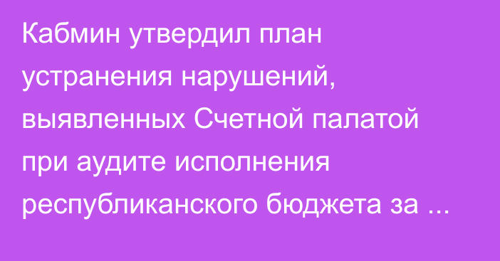 Кабмин утвердил план устранения нарушений, выявленных Счетной палатой при аудите исполнения республиканского бюджета за 2024 год