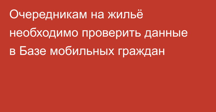 Очередникам на жильё необходимо проверить данные в Базе мобильных граждан