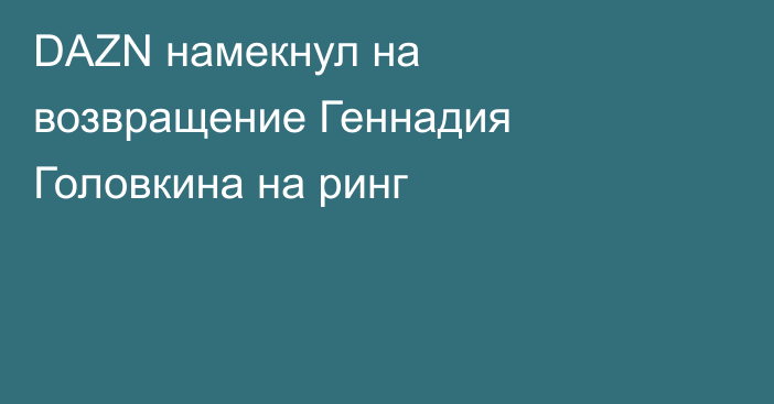 DAZN намекнул на возвращение Геннадия Головкина на ринг