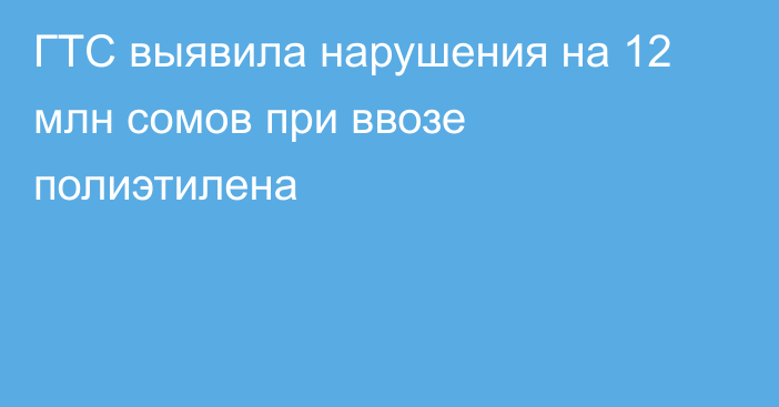 ГТС выявила нарушения на 12 млн сомов при ввозе полиэтилена
