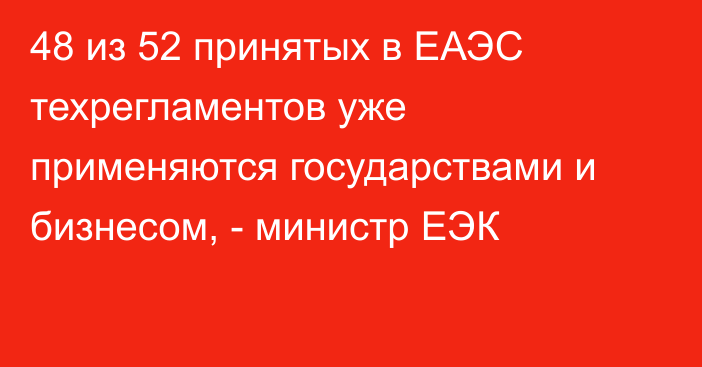 48 из 52 принятых в ЕАЭС техрегламентов уже применяются государствами и бизнесом, - министр ЕЭК
