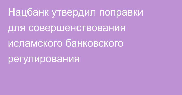 Нацбанк утвердил поправки для совершенствования исламского банковского регулирования