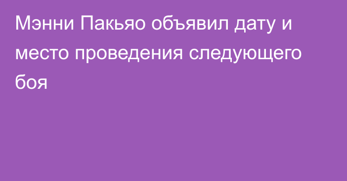 Мэнни Пакьяо объявил дату и место проведения следующего боя