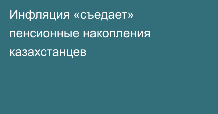 Инфляция «съедает» пенсионные накопления казахстанцев