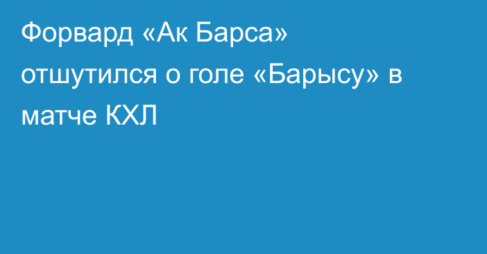 Форвард «Ак Барса» отшутился о голе «Барысу» в матче КХЛ