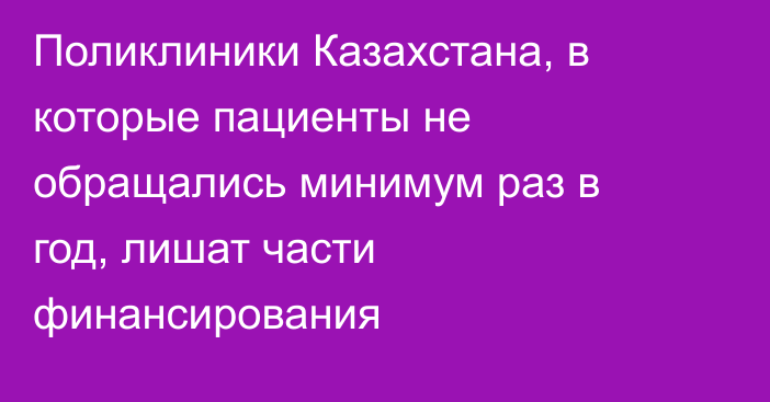 Поликлиники Казахстана, в которые пациенты не обращались минимум раз в год, лишат части финансирования