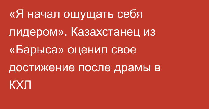 «Я начал ощущать себя лидером». Казахстанец из «Барыса» оценил свое достижение после драмы в КХЛ