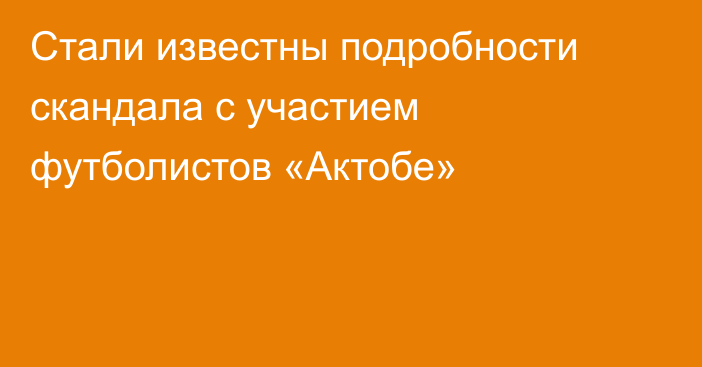 Стали известны подробности скандала с участием футболистов «Актобе»
