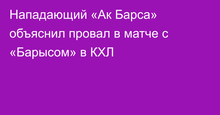 Нападающий «Ак Барса» объяснил провал в матче с «Барысом» в КХЛ