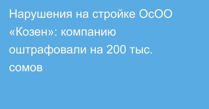 Нарушения на стройке ОсОО «Козен»: компанию оштрафовали на 200 тыс. сомов
