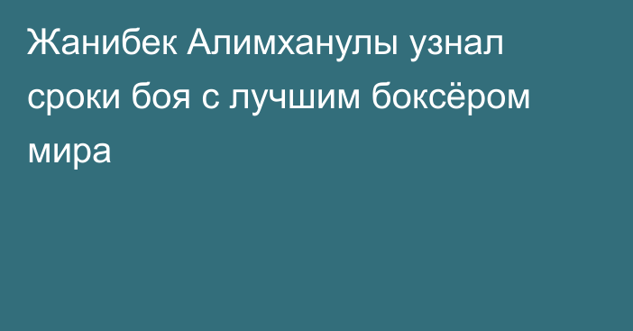 Жанибек Алимханулы узнал сроки боя с лучшим боксёром мира