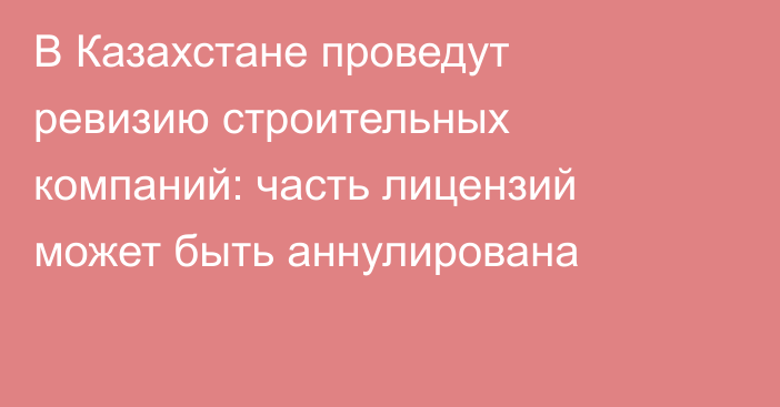 В Казахстане проведут ревизию строительных компаний: часть лицензий может быть аннулирована