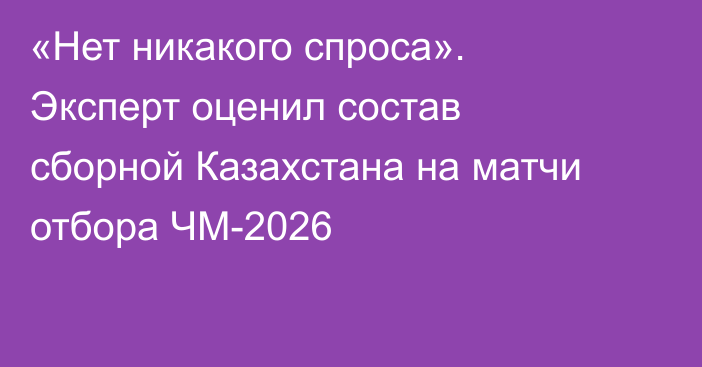 «Нет никакого спроса». Эксперт оценил состав сборной Казахстана на матчи отбора ЧМ-2026