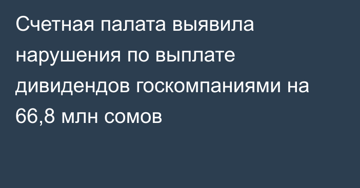 Счетная палата выявила нарушения по выплате дивидендов госкомпаниями на 66,8 млн сомов