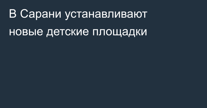 В Сарани устанавливают новые детские площадки