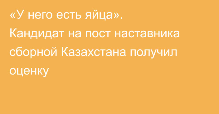 «У него есть яйца». Кандидат на пост наставника сборной Казахстана получил оценку