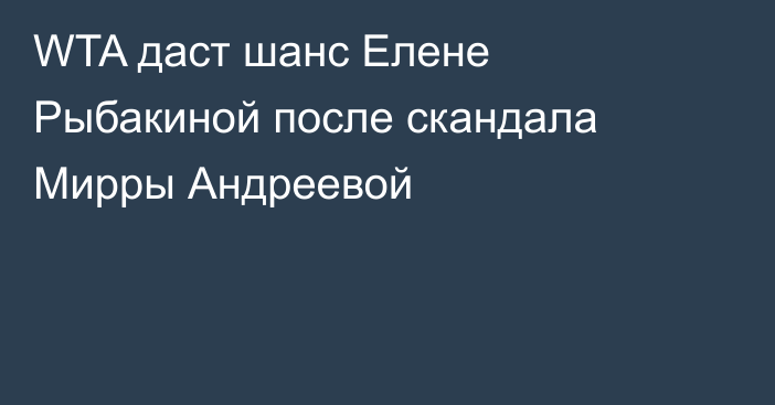 WTA даст шанс Елене Рыбакиной после скандала Мирры Андреевой