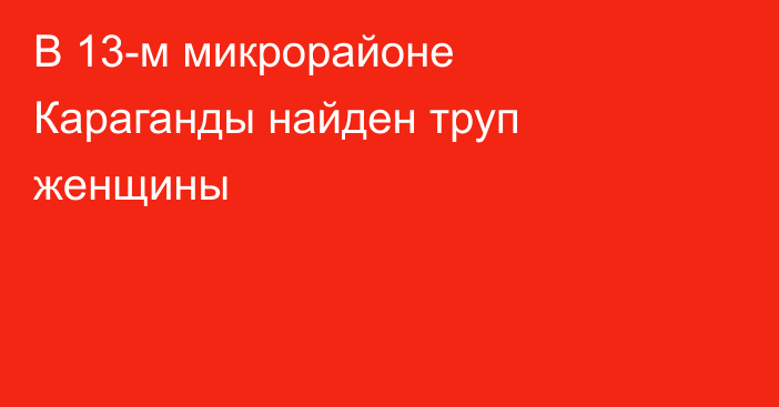 В 13-м микрорайоне Караганды найден труп женщины