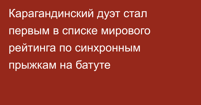 Карагандинский дуэт стал первым в списке мирового рейтинга по синхронным прыжкам на батуте