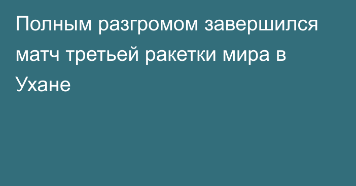 Полным разгромом завершился матч третьей ракетки мира в Ухане