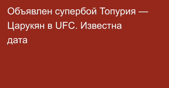 Объявлен супербой Топурия — Царукян в UFC. Известна дата